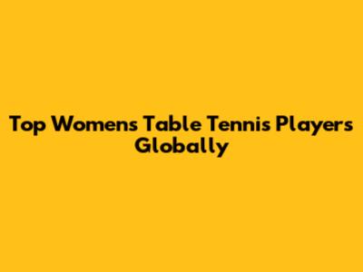 Top Women's Table Tennis Players Globally