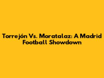 Torrejón Vs. Moratalaz: A Madrid Football Showdown