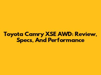 Toyota Camry XSE AWD: Review, Specs, And Performance