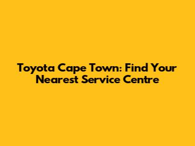 Toyota Cape Town: Find Your Nearest Service Centre