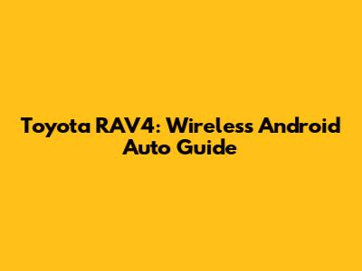 Toyota RAV4: Wireless Android Auto Guide