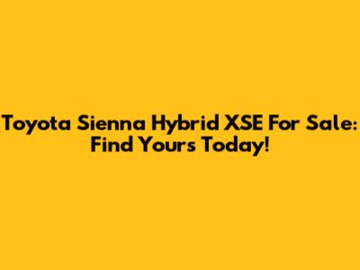 Toyota Sienna Hybrid XSE For Sale: Find Yours Today!