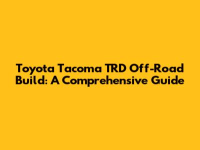 Toyota Tacoma TRD Off-Road Build: A Comprehensive Guide