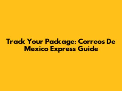 Track Your Package: Correos De Mexico Express Guide
