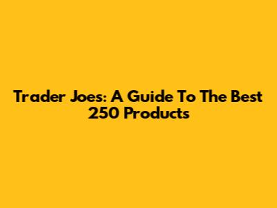 Trader Joe's: A Guide To The Best 250 Products