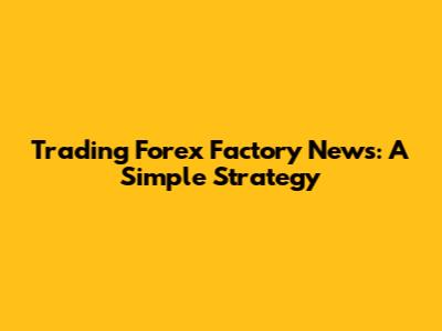 Trading Forex Factory News: A Simple Strategy