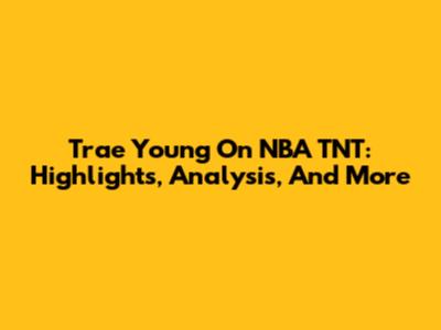Trae Young On NBA TNT: Highlights, Analysis, And More