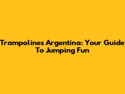 Trampolines Argentina: Your Guide To Jumping Fun