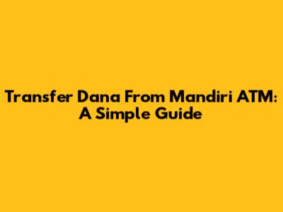 Transfer Dana From Mandiri ATM: A Simple Guide