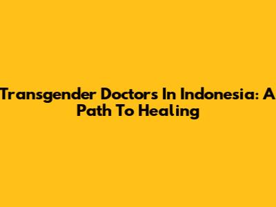 Transgender Doctors In Indonesia: A Path To Healing