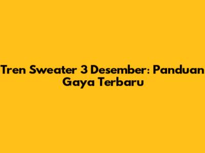 Tren Sweater 3 Desember: Panduan Gaya Terbaru