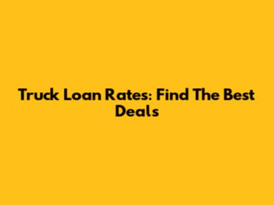 Truck Loan Rates: Find The Best Deals
