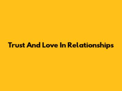 Trust And Love In Relationships