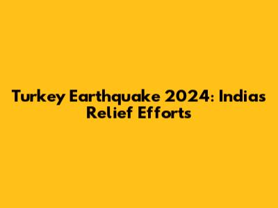 Turkey Earthquake 2024: India's Relief Efforts