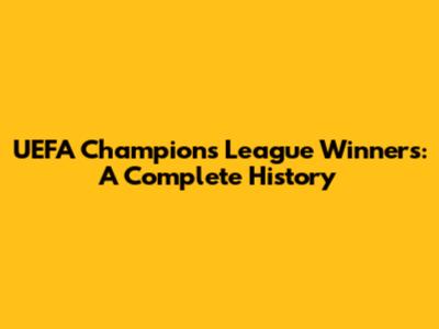 UEFA Champions League Winners: A Complete History