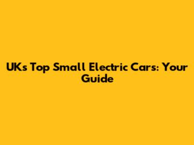 UK's Top Small Electric Cars: Your Guide