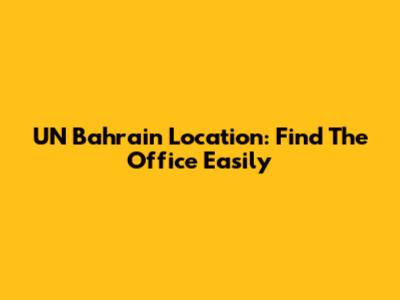 UN Bahrain Location: Find The Office Easily