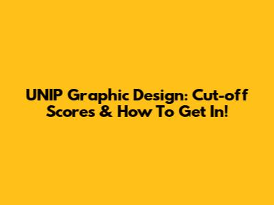 UNIP Graphic Design: Cut-off Scores & How To Get In!