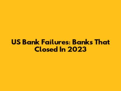 US Bank Failures: Banks That Closed In 2023