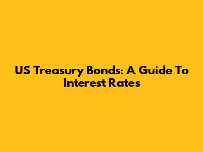 US Treasury Bonds: A Guide To Interest Rates