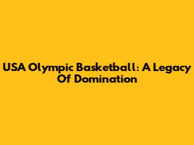 USA Olympic Basketball: A Legacy Of Domination