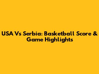 USA Vs Serbia: Basketball Score & Game Highlights