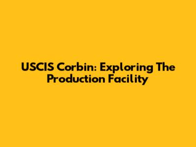 USCIS Corbin: Exploring The Production Facility