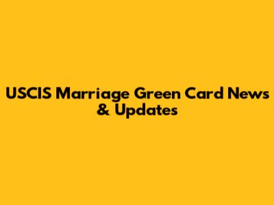 USCIS Marriage Green Card News & Updates