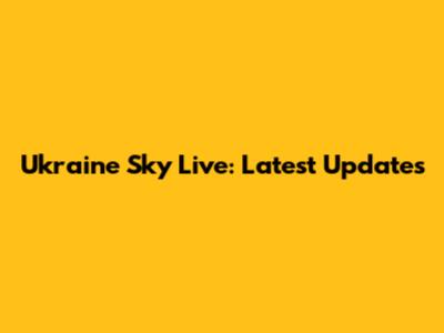 Ukraine Sky Live: Latest Updates