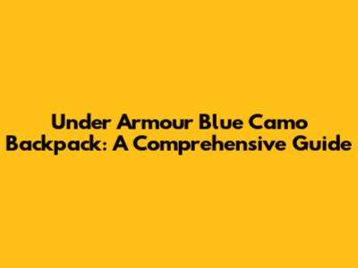 Under Armour Blue Camo Backpack: A Comprehensive Guide
