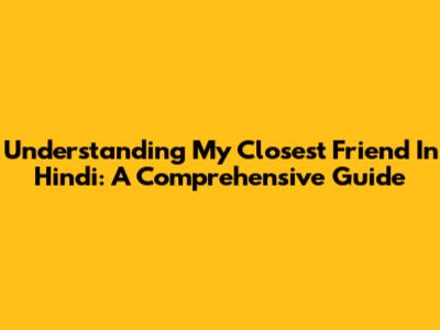 Understanding 'My Closest Friend' In Hindi: A Comprehensive Guide
