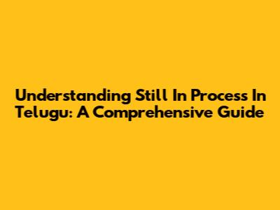 Understanding 'Still In Process' In Telugu: A Comprehensive Guide