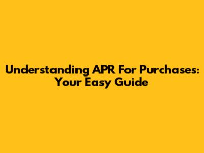 Understanding APR For Purchases: Your Easy Guide