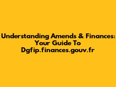 Understanding Amends & Finances: Your Guide To Dgfip.finances.gouv.fr