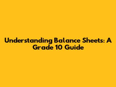 Understanding Balance Sheets: A Grade 10 Guide