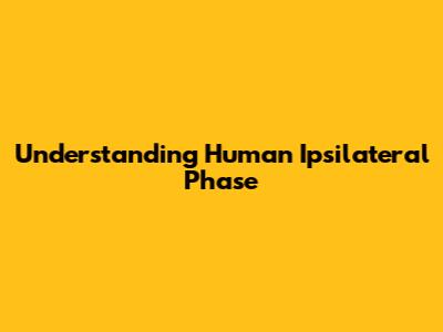 Understanding Human Ipsilateral Phase