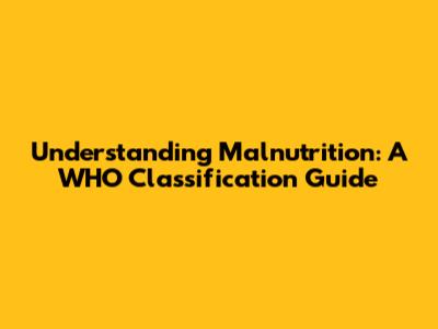 Understanding Malnutrition: A WHO Classification Guide