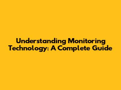 Understanding Monitoring Technology: A Complete Guide