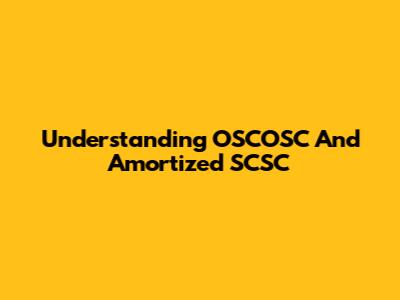 Understanding OSCOSC And Amortized SCSC