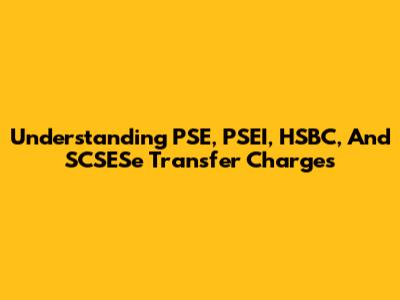 Understanding PSE, PSEI, HSBC, And SCSESe Transfer Charges