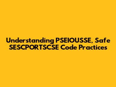 Understanding PSEIOUSSE, Safe SESCPORTSCSE Code Practices