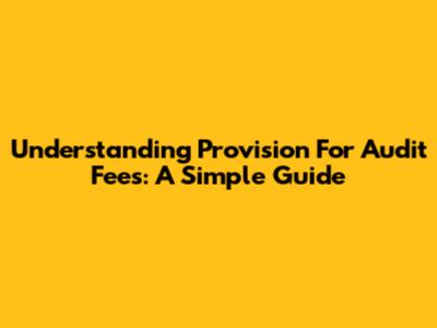 Understanding Provision For Audit Fees: A Simple Guide