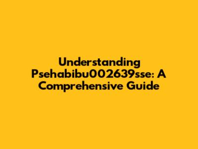 Understanding Psehabibu002639sse: A Comprehensive Guide