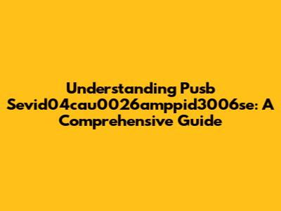 Understanding Pusb Sevid04cau0026amppid3006se: A Comprehensive Guide