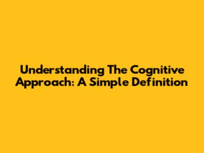 Understanding The Cognitive Approach: A Simple Definition