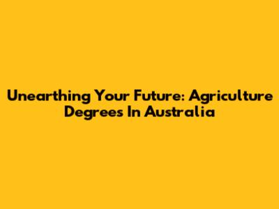 Unearthing Your Future: Agriculture Degrees In Australia