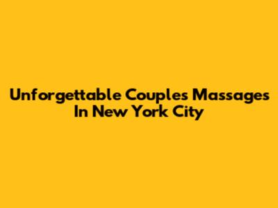 Unforgettable Couples Massages In New York City