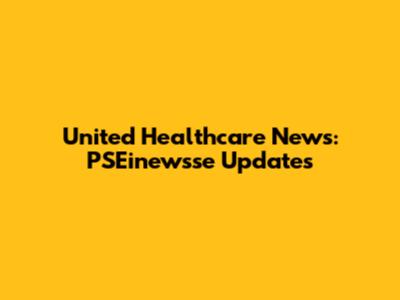 United Healthcare News: PSEinewsse Updates