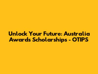 Unlock Your Future: Australia Awards Scholarships - OTIPS