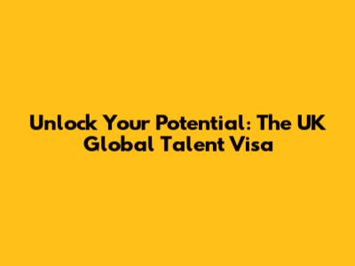 Unlock Your Potential: The UK Global Talent Visa